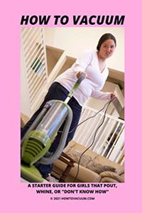 How To Vacuum - A Starter Guide For Girls That Pout, Whine, Or 