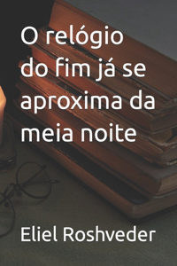 O relógio do fim já se aproxima da meia noite