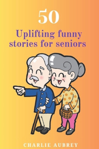 50 Uplifting Funny Stories for Seniors: "Golden Laughter: 50 Uplifting and Funny Tales for Seniors"