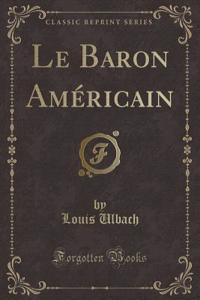 Le Baron Amï¿½ricain (Classic Reprint)