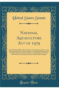 National Aquaculture Act of 1979: Joint Hearings Before the Committee on Commerce, Science, and Transportation and the Subcommittee on Agricultural Research and General Legislation of the Committee on Agriculture, Nutrition, and Forestry, United St