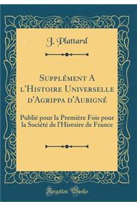Supplément A l'Histoire Universelle d'Agrippa d'Aubigné: Publié pour la Première Fois pour la Société de l'Histoire de France (Classic Reprint)