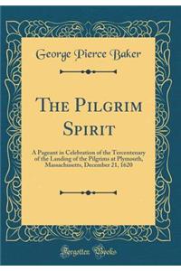 The Pilgrim Spirit: A Pageant in Celebration of the Tercentenary of the Landing of the Pilgrims at Plymouth, Massachusetts, December 21, 1620 (Classic Reprint)