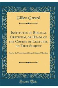 Institutes of Biblical Criticism, or Heads of the Course of Lectures, on That Subject: Read in the University and King's College of Aberdeen (Classic Reprint)