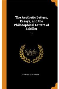 The Aesthetic Letters, Essays, and the Philosophical Letters of Schiller: Tr