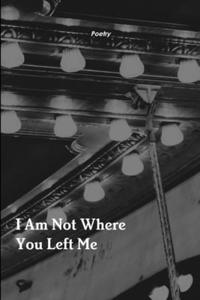 I Am Not Where You Left Me