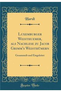 Luxemburger Weisthuemer, ALS Nachlese Zu Jacob Grimm's WeisthÃ¼mern: Gesammelt Und Eingeleitet (Classic Reprint)