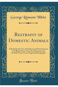 Restraint of Domestic Animals: A Book for the Use of Students and Practitioners; 312 Illustrations from the Drawings and 26 Half Tones from Original Photographs (Classic Reprint)