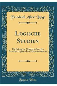 Logische Studien: Ein Beitrag Zur NeubegrÃ¼ndung Der Formalen Logik Und Der Erkenntnisstheorie (Classic Reprint)