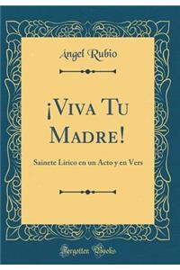 Â¡viva Tu Madre!: Sainete LÃ­rico En Un Acto Y En Vers (Classic Reprint)