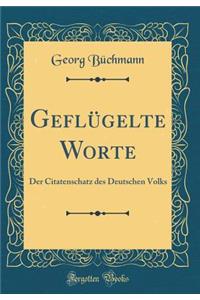 GeflÃ¼gelte Worte: Der Citatenschatz Des Deutschen Volks (Classic Reprint): Der Citatenschatz Des Deutschen Volks (Classic Reprint)