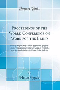 Proceedings of the World Conference on Work for the Blind: Under the Auspices of the American Association of Instructors of the Blind, American Association of Workers for the Blind, American Foundation for the Blind, Inc.; With the Co-Operation of
