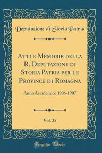 Atti e Memorie della R. Deputazione di Storia Patria per le Province di Romagna, Vol. 25: Anno Accademico 1906-1907 (Classic Reprint)