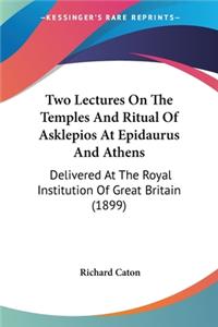 Two Lectures On The Temples And Ritual Of Asklepios At Epidaurus And Athens