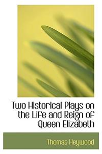 Two Historical Plays on the Life and Reign of Queen Elizabeth