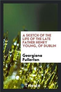 Sketch of the Life of the Late Father Henry Young, of Dublin