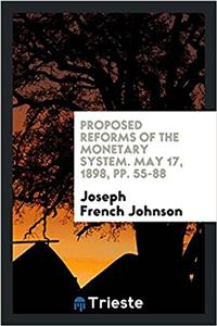 Proposed Reforms of the Monetary System. May 17, 1898, Pp. 55-88