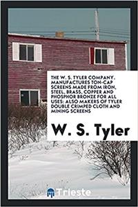 The W. S. Tyler company. Manufactures Ton-Cap Screens made from iron, steel, brass, copper and phosphor bronze for all uses: also makers of Tyler doub