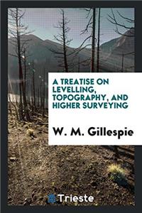 A Treatise on Levelling, Topography, and Higher Surveying