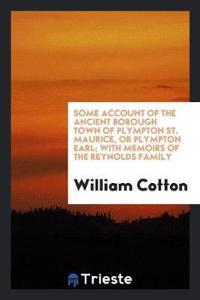 Some Account of the Ancient Borough Town of Plympton St. Maurice, or Plympton Earl; With Memoirs of the Reynolds Family