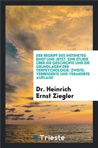 Der Begriff Des Instinktes Einst Und Jetzt. Eine Studie Ã?ber Die Geschichte Und Die Grundlagen Der Tierpsychologie