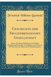 Geschichte Der Fruchtbringenden Gesellschaft: Sitten, Geschmacksbildung Und SchÃ¶ne RedekÃ¼nste Deutscher Vornehmen Vom Ende Des XVI Bis Ã?ber Die Mitte Des XVII Jahrhunderts (Classic Reprint)