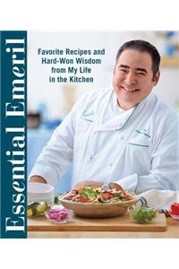 Essential Emeril: Favorite Recipes and Hard-Won Wisdom from My Life in the Kitchen