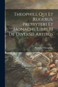 Theophili, qui et Rugerus, Presbyteri et Monachi, Libri III de Diversis Artibus
