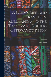 A Lady's Life and Travels in Zululand and the Transvaal During Cetewayo's Reign