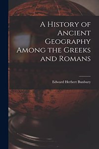 History of Ancient Geography Among the Greeks and Romans