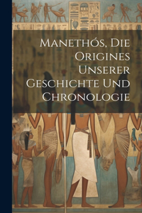 Manethós, Die Origines Unserer Geschichte Und Chronologie