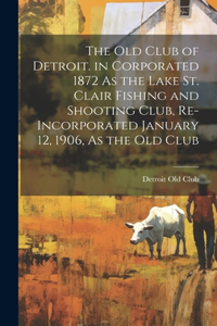 Old Club of Detroit. in Corporated 1872 As the Lake St. Clair Fishing and Shooting Club, Re-Incorporated January 12, 1906, As the Old Club