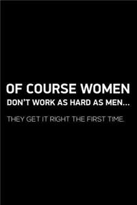 Of Course Women Don't Work As Hard As Men... They Get It Right The First Time.