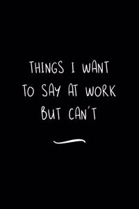 Things I Want To Say at Work But Can't