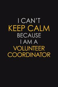 I Can't Keep Calm Because I Am A Volunteer Coordinator
