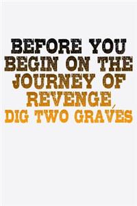 Before You Begin On The Journey Of Revenge Dig Two Graves