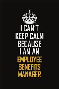 I Can't Keep Calm Because I Am An Employee Benefits Manager