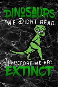 Dinosaurs we didnt read therefore we are extinct