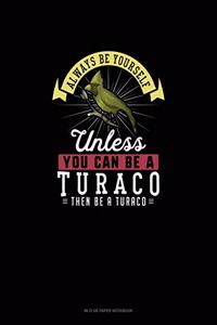 Always Be Yourself Unless You Can Be A Turaco Then Be A Turaco