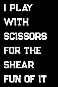 I Play With Scissors For The Shear Fun Of It