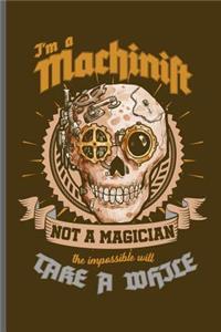 I'm a Machinist not a Magician the impossible will take a While