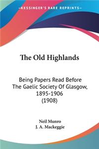 Old Highlands: Being Papers Read Before The Gaelic Society Of Glasgow, 1895-1906 (1908)