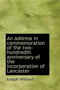 An Address in Commemoration of the Two-Hundredth Anniversary of the Incorporation of Lancaster