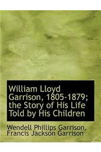 William Lloyd Garrison, 1805-1879; The Story of His Life Told by His Children