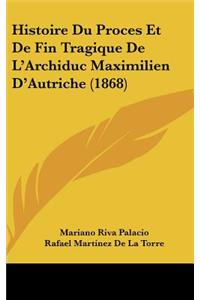 Histoire Du Proces Et De Fin Tragique De L'Archiduc Maximilien D'Autriche (1868)