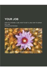 Your Job; How to Choose a Job, How to Get a Job, How to Grow in a Job