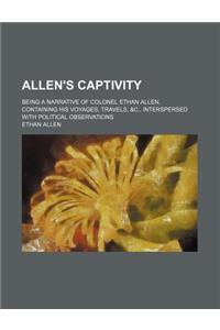 Allen's Captivity; Being a Narrative of Colonel Ethan Allen, Containing His Voyages, Travels, &C., Interspersed with Political Observations