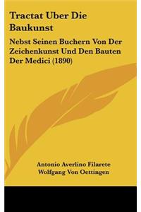 Tractat Uber Die Baukunst: Nebst Seinen Buchern Von Der Zeichenkunst Und Den Bauten Der Medici (1890)