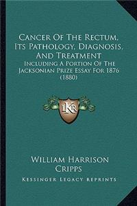 Cancer Of The Rectum, Its Pathology, Diagnosis, And Treatment
