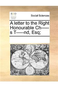 A Letter to the Right Honourable Ch-----S T-----Nd, Esq;